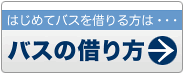 はじめてバスを借りる方は「バスの借り方」