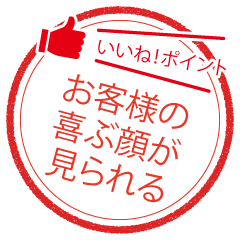 お客様の喜ぶ顔が見られる