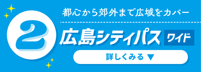 都心から郊外まで広域をカバー 広島シティパスワイド 詳しくみる ▼