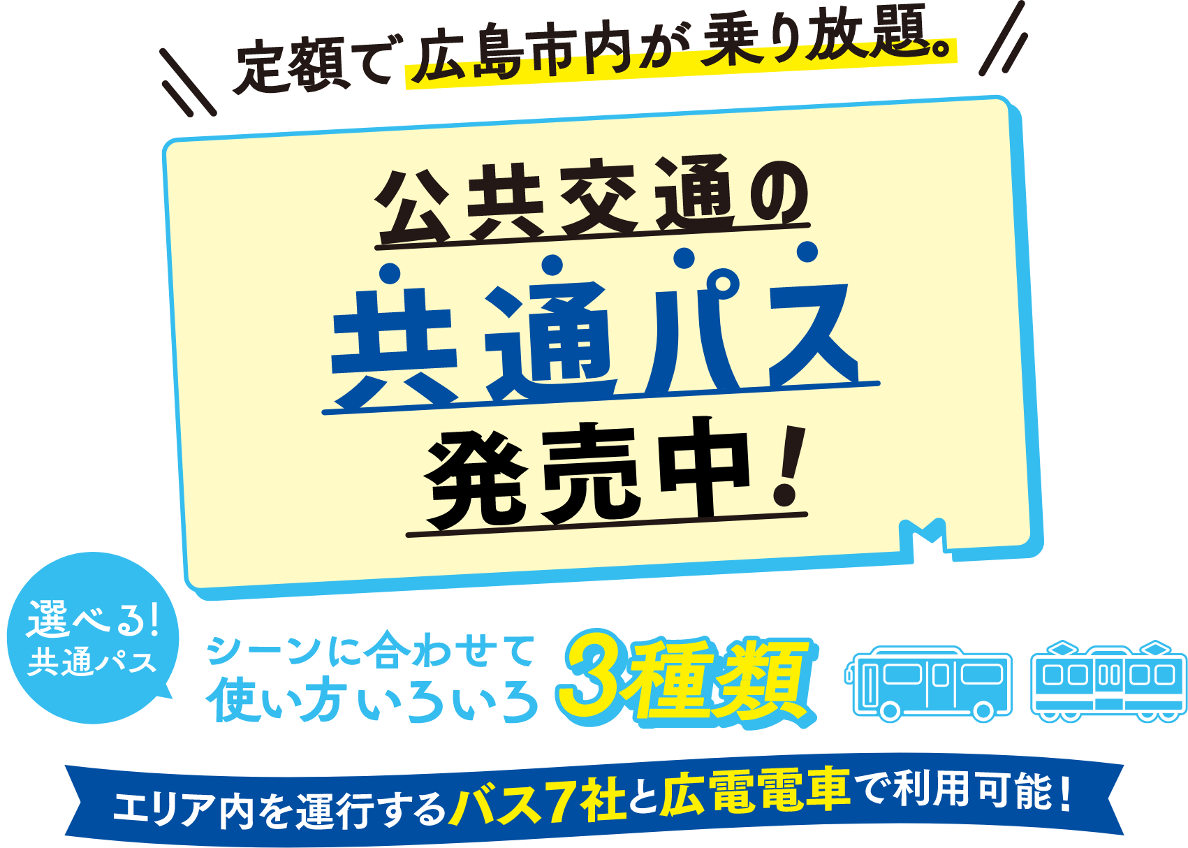 定額で広島市内が乗り放題。公共交通の共通パス 発売中！ 選べる！共通パス シーンに合わせて使い方いろいろ 3種類 エリア内を運行するバス７社と広電電車で利用可能！